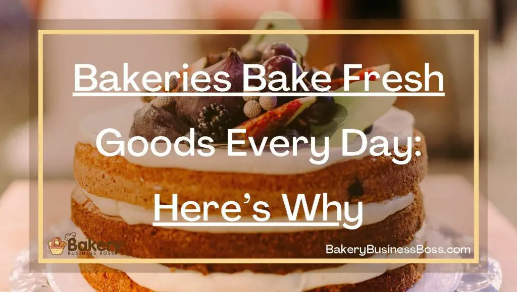 Bakeries Bake Fresh Goods Every Day Here’s Why Bakery Business Boss