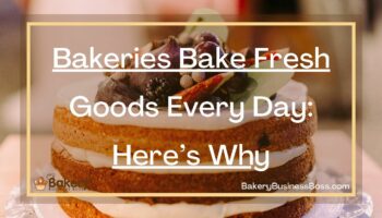 Bakeries Bake Fresh Goods Every Day: Here’s Why