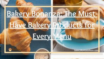 Bakery Bonanza: The Must-Have Bakery Products for Every Menu