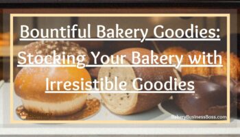 Bountiful Bakery Goodies: Stocking Your Bakery with Irresistible Goodies