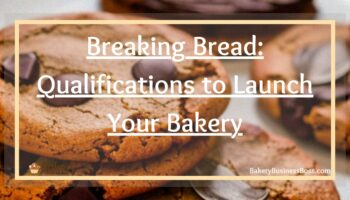 Breaking Bread: Qualifications to Launch Your Bakery