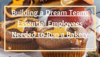 Building a Dream Team: Essential Employees Needed to Run a Bakery