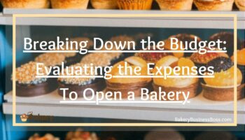 Breaking Down the Budget: Evaluating the Expenses to Open a Bakery