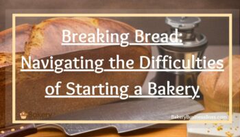 Breaking Bread: Navigating the Difficulties of Starting a Bakery