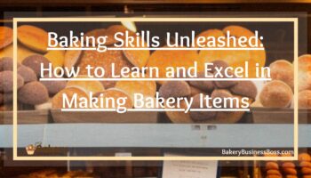 Baking Skills Unleashed: How to Learn and Excel in Making Bakery Items
