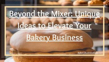 Beyond the Mixer: Unique Ideas to Elevate Your Bakery Business