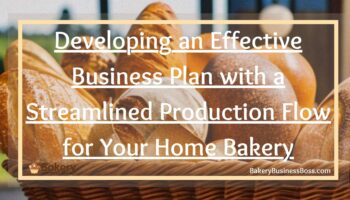 Developing an Effective Business Plan with a Streamlined Production Flow for Your Home Bakery