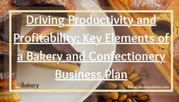 Driving Productivity and Profitability: Key Elements of a Bakery and Confectionery Business Plan