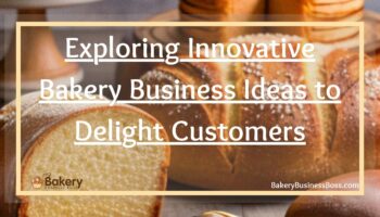 Exploring Innovative Bakery Business Ideas to Delight Customers