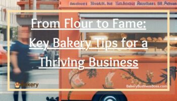 From Flour to Fame: Key Bakery Tips for a Thriving Business