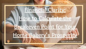 Financial Clarity: How to Calculate the Breakeven Point for Your Home Bakery’s Prosperity