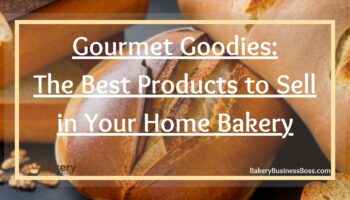 Gourmet Goodies: The Best Products to Sell in Your Home Bakery