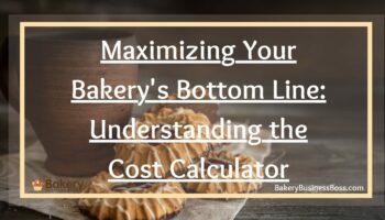 Maximizing Your Bakery’s Bottom Line: Understanding the Cost Calculator