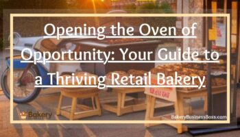 Opening the Oven of Opportunity: Your Guide to a Thriving Retail Bakery