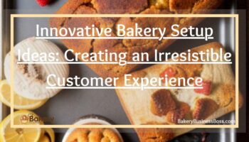 Innovative Bakery Setup Ideas: Creating an Irresistible Customer Experience