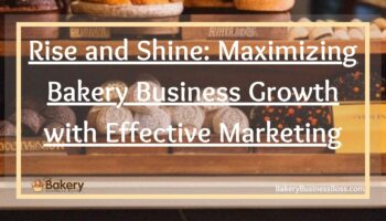 Rise and Shine: Maximizing Bakery Business Growth with Effective Marketing