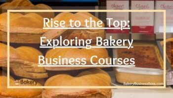 Rise to the Top: Exploring Bakery Business Courses