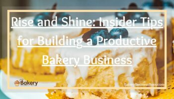 Rise and Shine: Insider Tips for Building a Productive Bakery Business