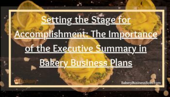 Setting the Stage for Accomplishment: The Importance of the Executive Summary in Bakery Business Plans