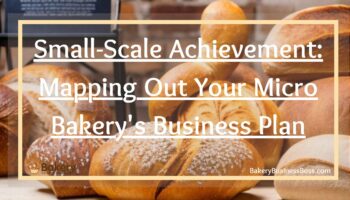 Small-Scale Achievement: Mapping Out Your Micro Bakery’s Business Plan