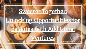 Sweeter Together: Unlocking Opportunities for Bakeries with Additional Ventures