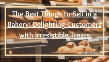 The Best Things to Sell in a Bakery: Delighting Customers with Irresistible Treats