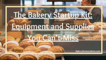 The Bakery Startup Kit: Equipment and Supplies You Can’t-Miss