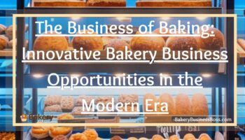 The Business of Baking: Innovative Bakery Business Opportunities in the Modern Era