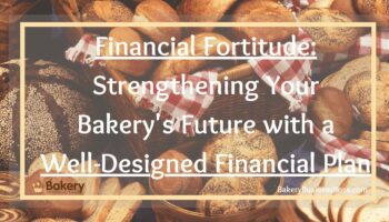 Financial Fortitude: Strengthening Your Bakery’s Future with a Well-Designed Financial Plan