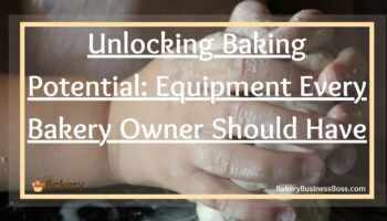 Unlocking Baking Potential: Equipment Every Bakery Owner Should Have