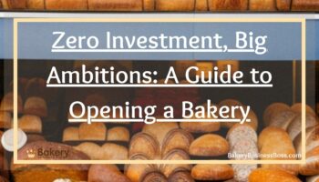 Zero Investment, Big Ambitions: A Guide to Opening a Bakery